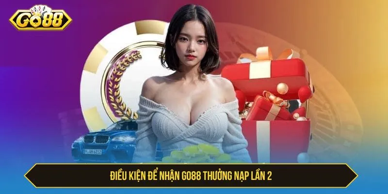 GO88 Thưởng Nạp Lần 2 Thưởng Siêu Nhanh Cho Thành Viên Điều kiện để nhận GO88 thưởng nạp lần 2