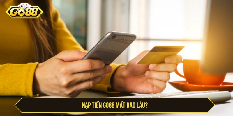 Nạp Tiền GO88 Mất Bao Lâu Và Xử Lý Nếu Nạp Lâu Vào Acc Nạp tiền GO88 mất bao lâu
